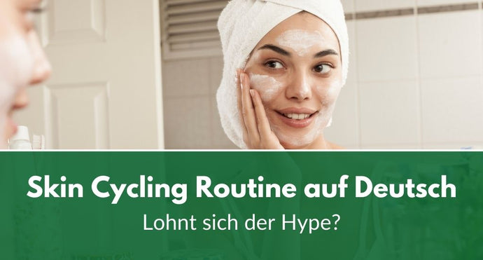 Skin Cycling Routine auf Deutsch: Lohnt sich der Hype?